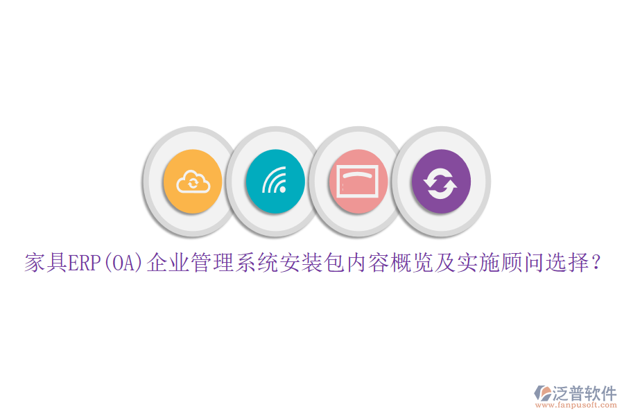 家具ERP(OA)企業(yè)管理系統(tǒng)安裝包內(nèi)容概覽及實(shí)施顧問(wèn)選擇？