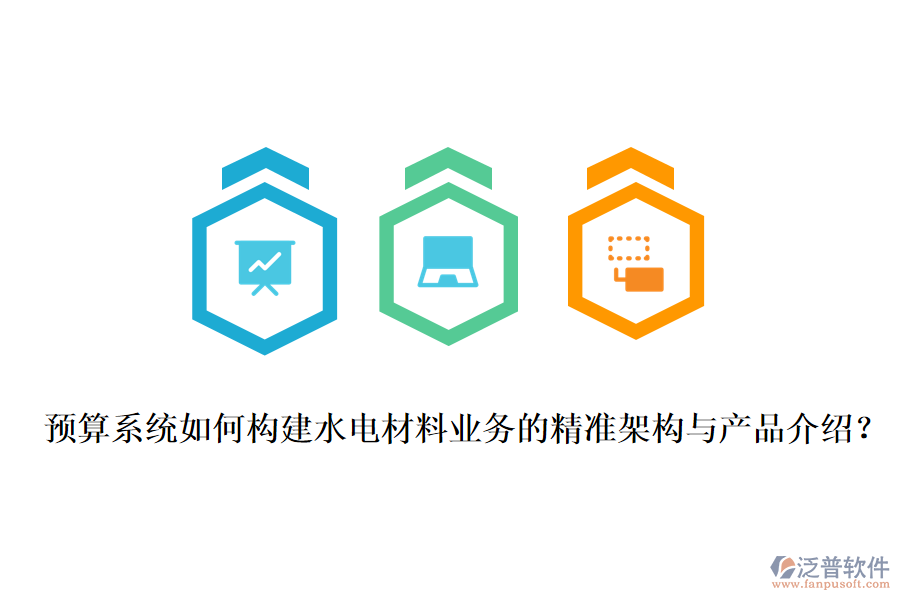 預(yù)算系統(tǒng)如何構(gòu)建水電材料業(yè)務(wù)的精準(zhǔn)架構(gòu)與產(chǎn)品介紹？