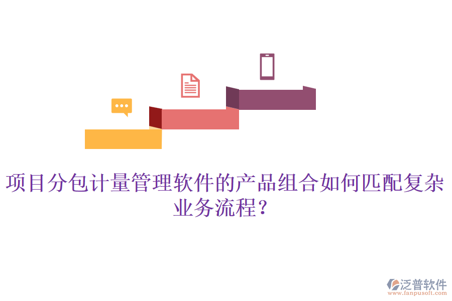 項(xiàng)目分包計(jì)量管理軟件的產(chǎn)品組合如何匹配復(fù)雜業(yè)務(wù)流程？