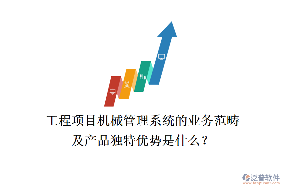 工程項目機械管理系統(tǒng)的業(yè)務范疇及產(chǎn)品獨特優(yōu)勢是什么？