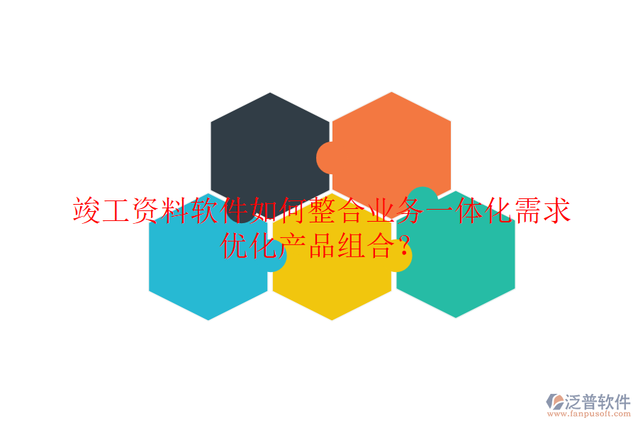 竣工資料軟件如何整合業(yè)務一體化需求，優(yōu)化產品組合？
