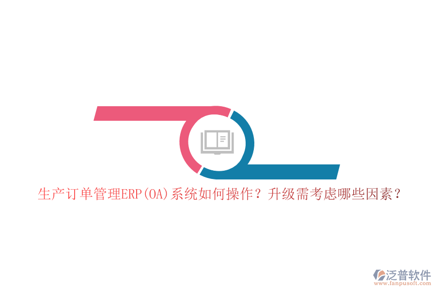 生產(chǎn)訂單管理ERP(OA)系統(tǒng)如何操作？升級(jí)需考慮哪些因素？