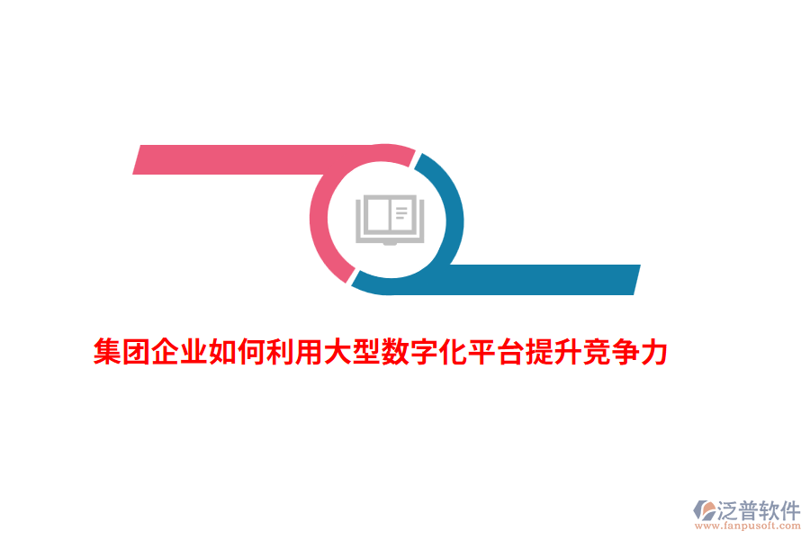 集團(tuán)企業(yè)如何利用大型數(shù)字化平臺(tái)提升競(jìng)爭(zhēng)力？