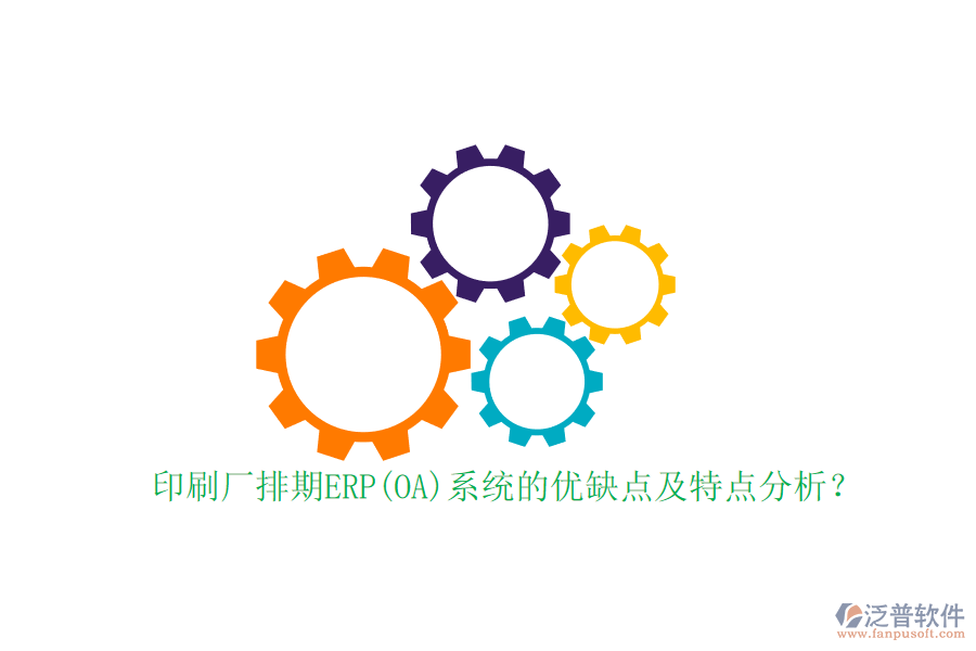 印刷廠排期ERP(OA)系統(tǒng)的優(yōu)缺點及特點分析？