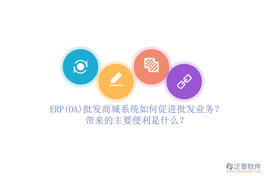 ERP(OA)批發(fā)商城系統(tǒng)如何促進(jìn)批發(fā)業(yè)務(wù)？帶來的主要便利是什么？