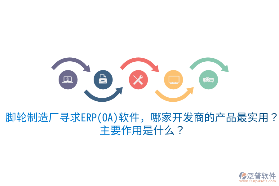  腳輪制造廠尋求ERP(OA)軟件，哪家開發(fā)商的產(chǎn)品最實(shí)用？主要作用是什么？