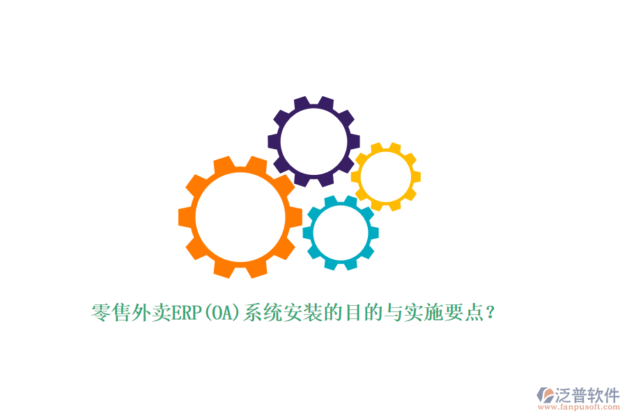 零售外賣ERP(OA)系統(tǒng)安裝的目的與實施要點？
