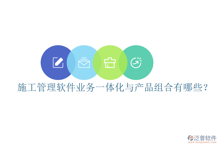 施工管理軟件業(yè)務(wù)一體化與產(chǎn)品組合有哪些？