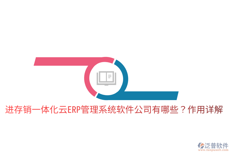  進存銷一體化云ERP管理系統(tǒng)軟件公司有哪些？作用詳解