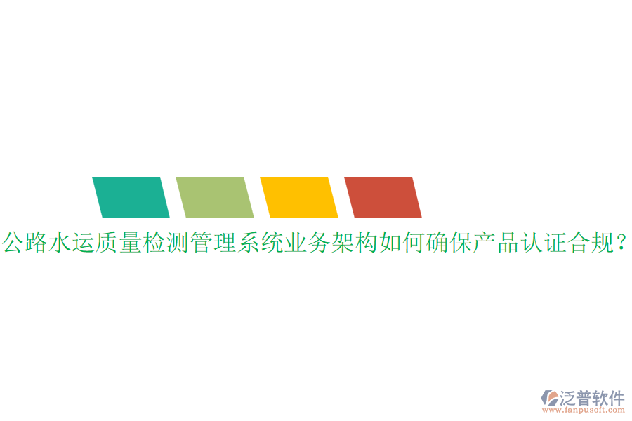 公路水運質(zhì)量檢測管理系統(tǒng)業(yè)務(wù)架構(gòu)如何確保產(chǎn)品認(rèn)證合規(guī)？