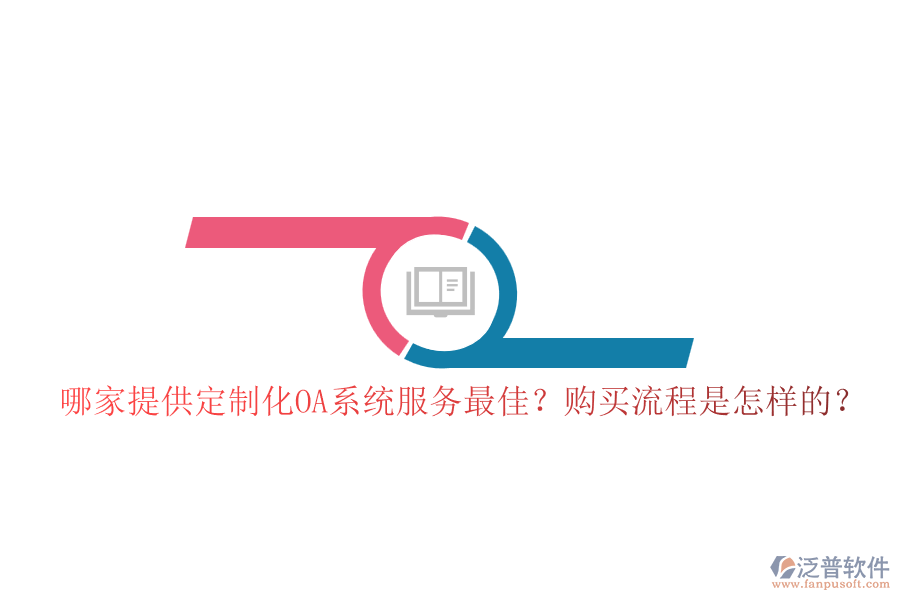 哪家提供定制化OA系統(tǒng)服務(wù)最佳？購買流程是怎樣的？