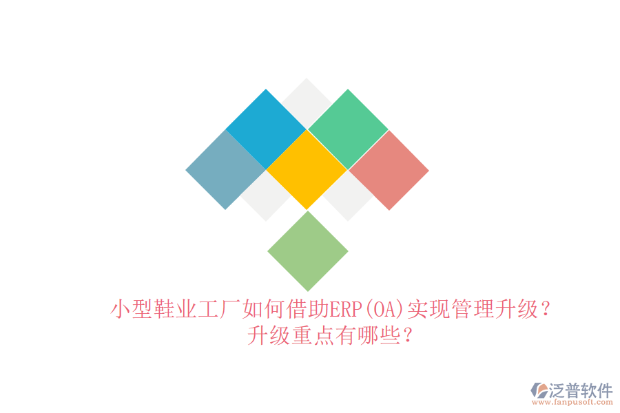 小型鞋業(yè)工廠如何借助ERP(OA)實(shí)現(xiàn)管理升級(jí)？升級(jí)重點(diǎn)有哪些？