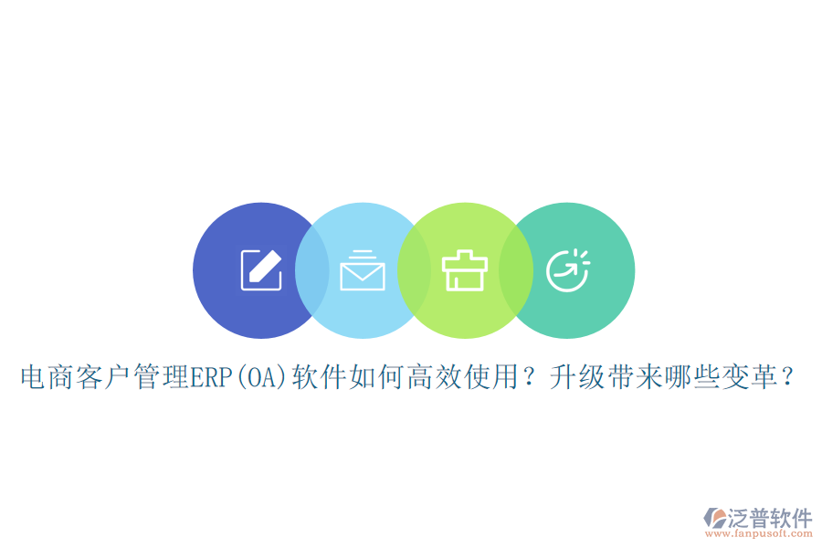 電商客戶管理ERP(OA)軟件如何高效使用？升級帶來哪些變革？