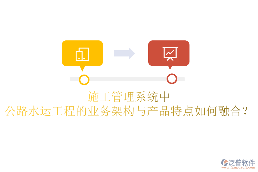 施工管理系統(tǒng)中，公路水運(yùn)工程的業(yè)務(wù)架構(gòu)與產(chǎn)品特點(diǎn)如何融合？