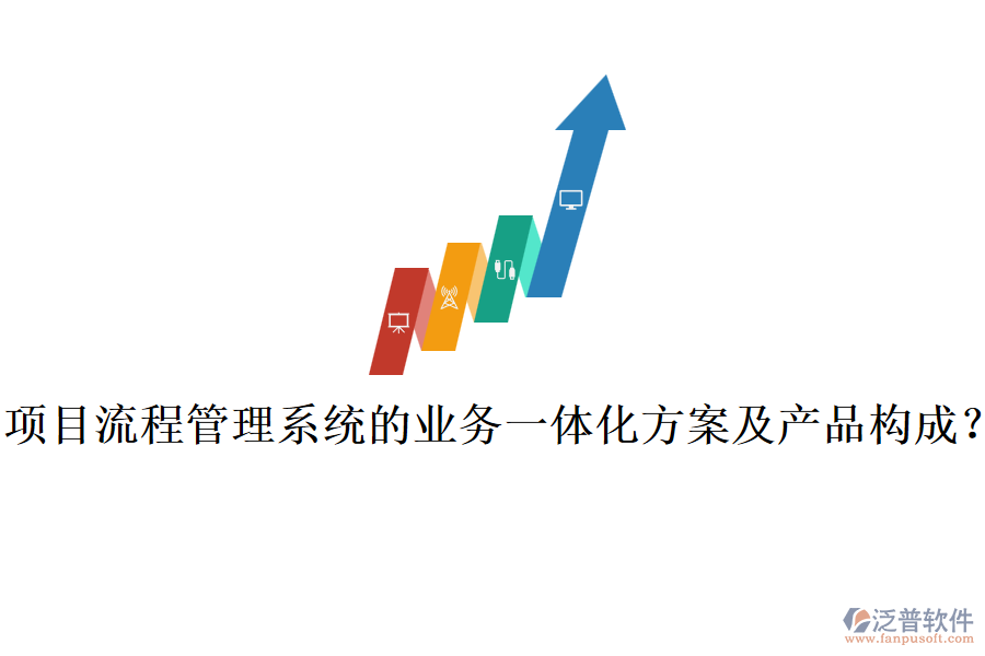 項目流程管理系統(tǒng)的業(yè)務(wù)一體化方案及產(chǎn)品構(gòu)成？
