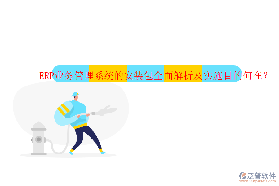 ERP業(yè)務管理系統(tǒng)的安裝包全面解析及實施目的何在？