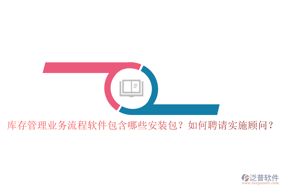 庫存管理業(yè)務流程軟件包含哪些安裝包？如何聘請實施顧問？