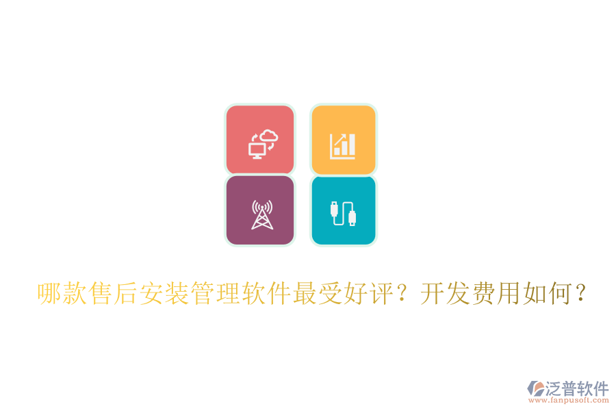 哪款售后安裝管理軟件最受好評？開發(fā)費(fèi)用如何？