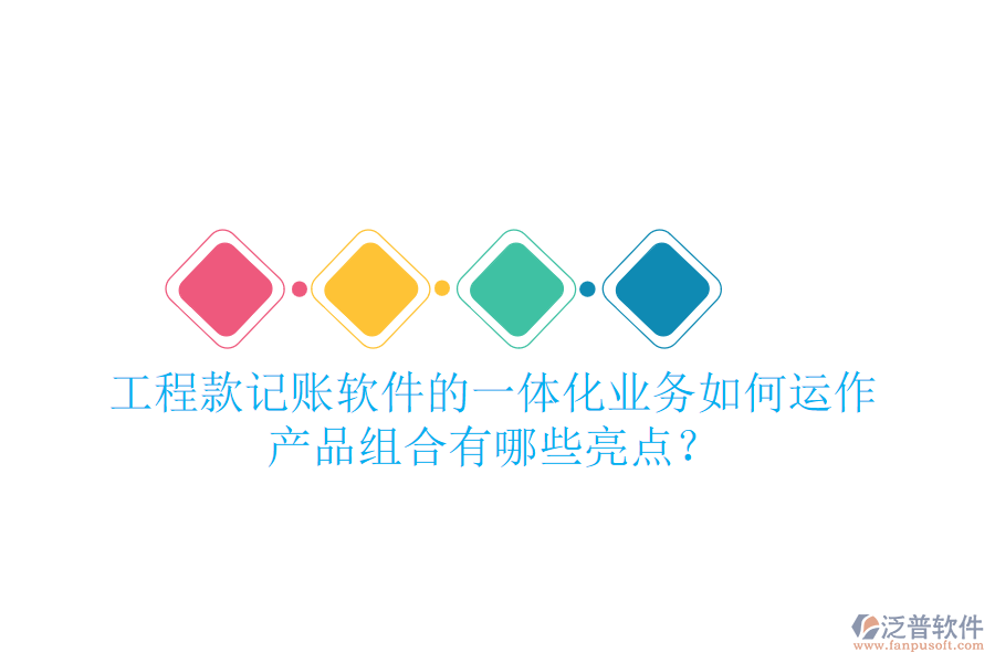 工程款記賬軟件的一體化業(yè)務(wù)如何運(yùn)作，產(chǎn)品組合有哪些亮點(diǎn)？