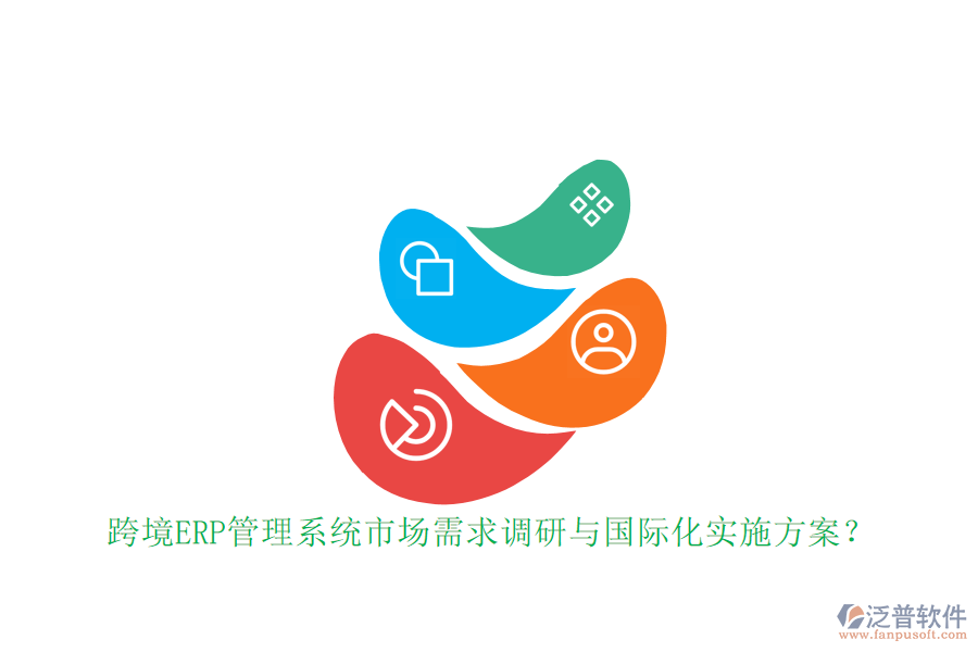 跨境ERP管理系統(tǒng)市場需求調研與國際化實施方案？