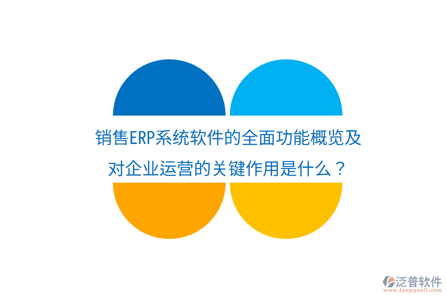 銷售ERP系統(tǒng)軟件的全面功能概覽及對(duì)企業(yè)運(yùn)營(yíng)的關(guān)鍵作用是什么？