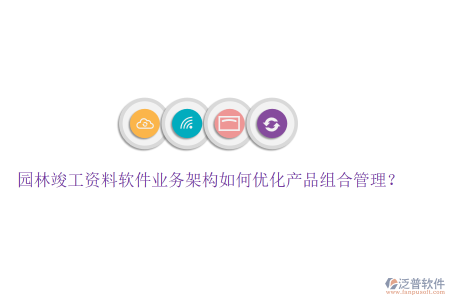 園林竣工資料軟件業(yè)務(wù)架構(gòu)如何優(yōu)化產(chǎn)品組合管理？