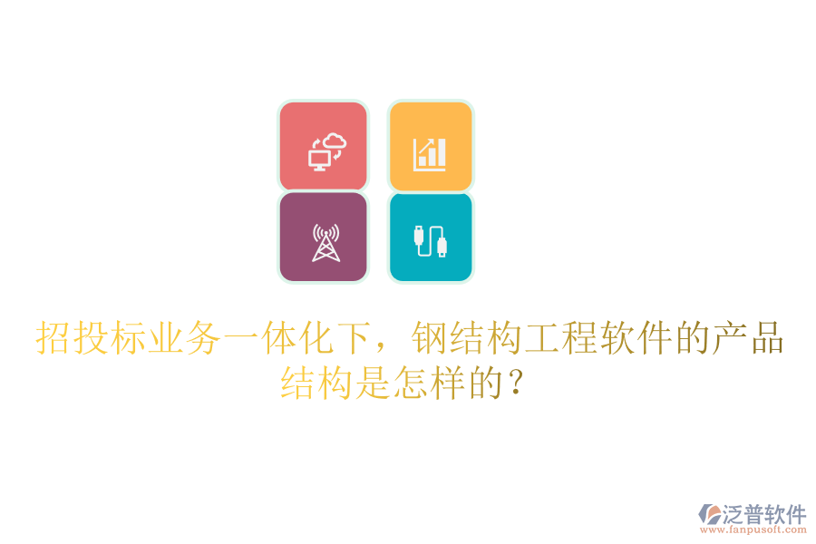 招投標(biāo)業(yè)務(wù)一體化下，鋼結(jié)構(gòu)工程軟件的產(chǎn)品結(jié)構(gòu)是怎樣的？