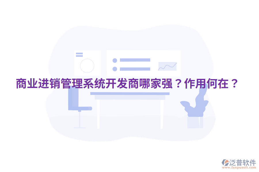  商業(yè)進(jìn)銷管理系統(tǒng)開發(fā)商哪家強(qiáng)？作用何在？