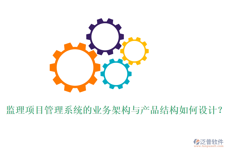 監(jiān)理項目管理系統(tǒng)的業(yè)務(wù)架構(gòu)與產(chǎn)品結(jié)構(gòu)如何設(shè)計？