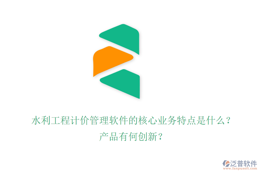 水利工程計(jì)價(jià)管理軟件的核心業(yè)務(wù)特點(diǎn)是什么？產(chǎn)品有何創(chuàng)新？