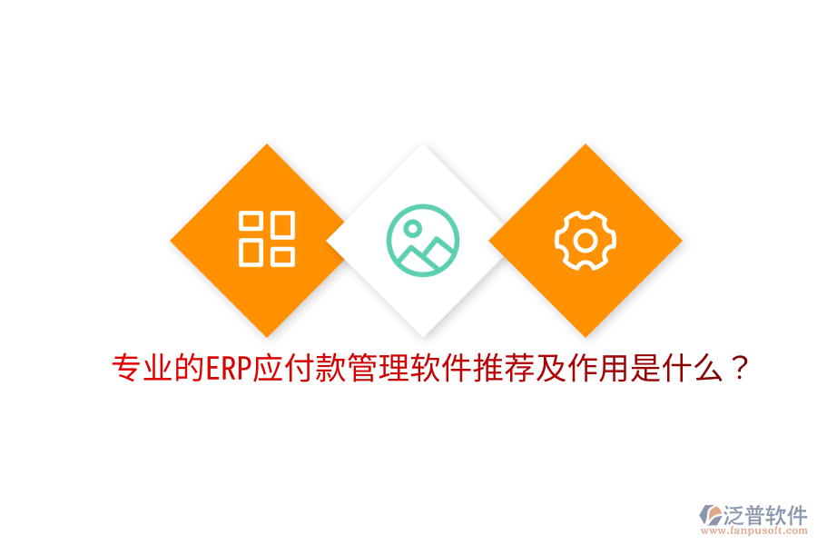  專業(yè)的ERP應(yīng)付款管理軟件推薦及作用是什么？