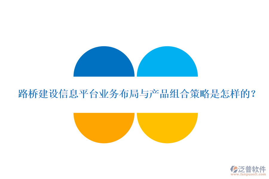 路橋建設(shè)信息平臺(tái)業(yè)務(wù)布局與產(chǎn)品組合策略是怎樣的？