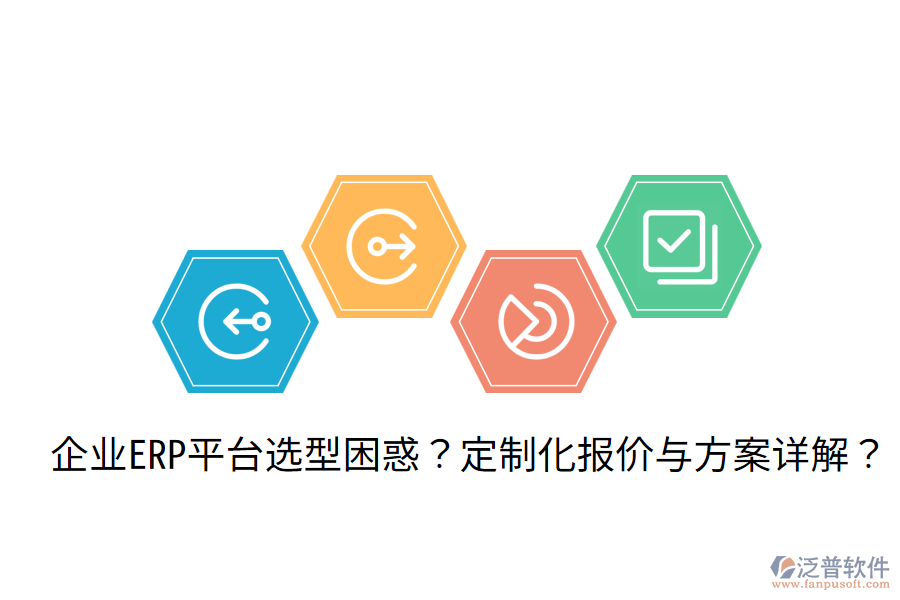  企業(yè)ERP平臺選型困惑？定制化報價與方案詳解？