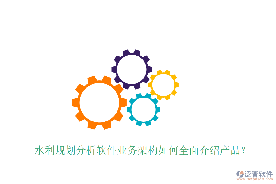 水利規(guī)劃分析軟件業(yè)務(wù)架構(gòu)如何全面介紹產(chǎn)品？