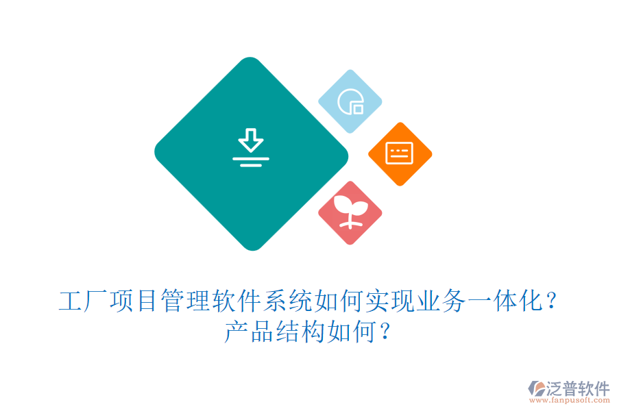 工廠項目管理軟件系統(tǒng)如何實現(xiàn)業(yè)務一體化？產(chǎn)品結(jié)構(gòu)如何？