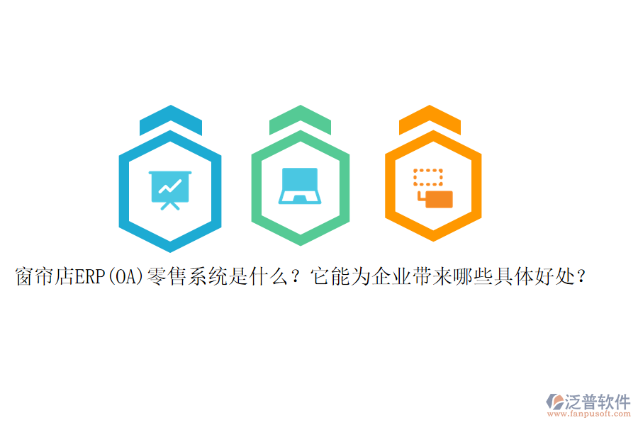 窗簾店ERP(OA)零售系統(tǒng)是什么？它能為企業(yè)帶來哪些具體好處？