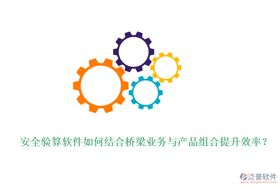 安全驗(yàn)算軟件如何結(jié)合橋梁業(yè)務(wù)與產(chǎn)品組合提升效率？