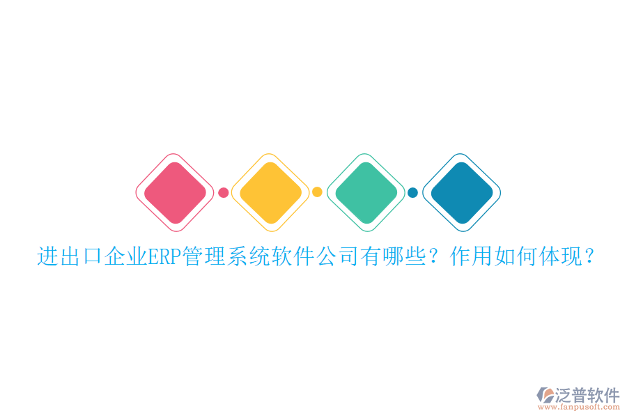 進出口企業(yè)ERP管理系統(tǒng)軟件公司有哪些？作用如何體現(xiàn)？