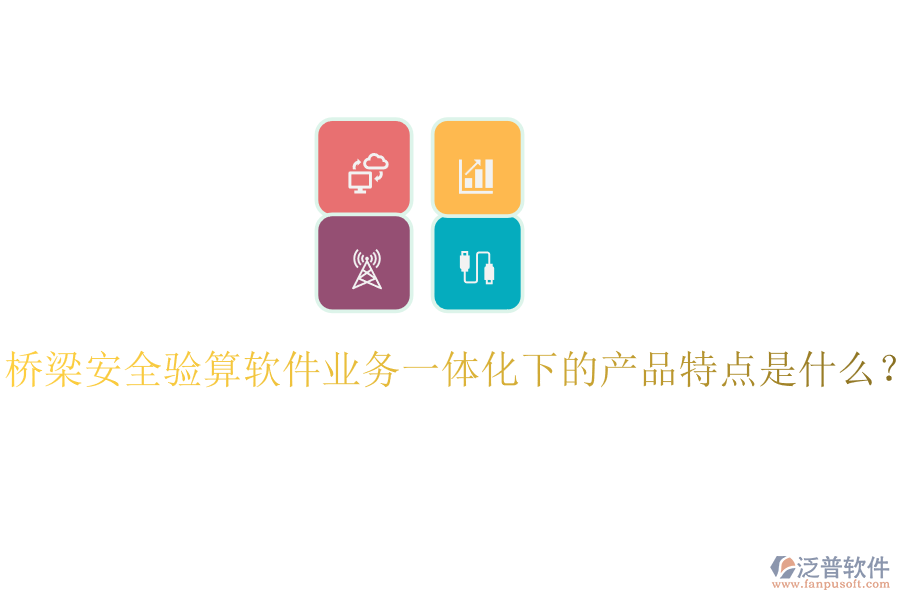 橋梁安全驗算軟件業(yè)務一體化下的產(chǎn)品特點是什么？