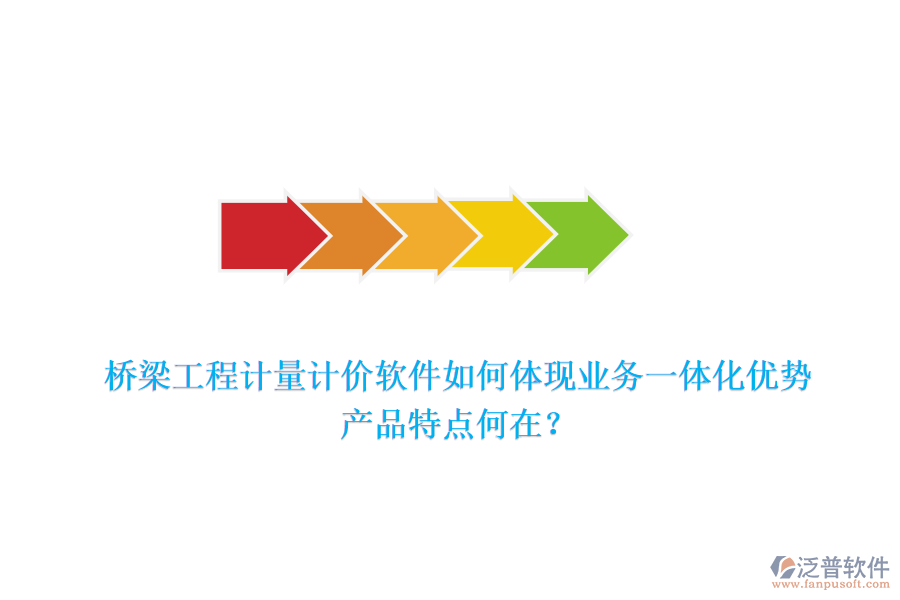橋梁工程計(jì)量計(jì)價(jià)軟件如何體現(xiàn)業(yè)務(wù)一體化優(yōu)勢，產(chǎn)品特點(diǎn)何在？