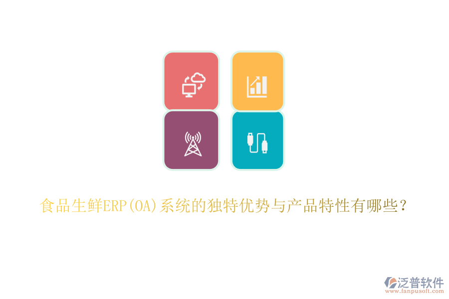 食品生鮮ERP(OA)系統(tǒng)的獨特優(yōu)勢與產(chǎn)品特性有哪些？