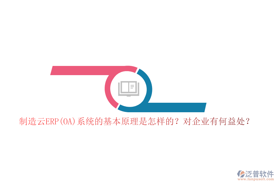 制造云ERP(OA)系統(tǒng)的基本原理是怎樣的？對企業(yè)有何益處？