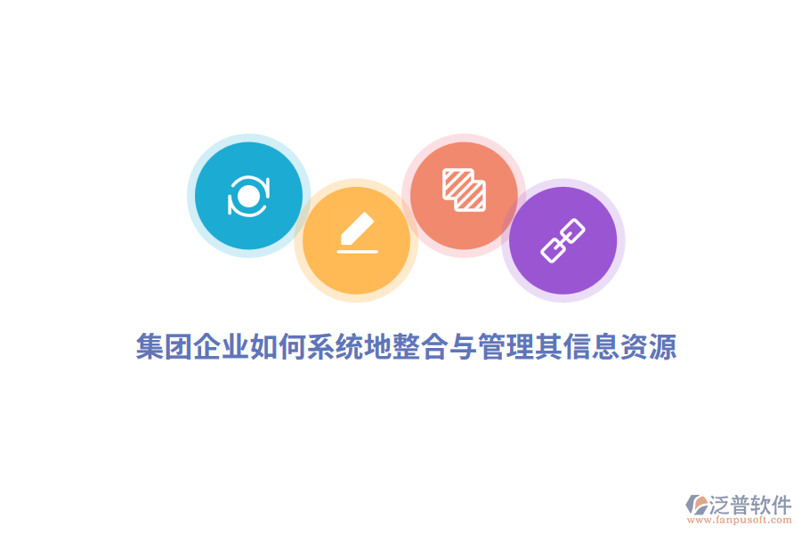 集團(tuán)企業(yè)如何系統(tǒng)地整合與管理其信息資源？