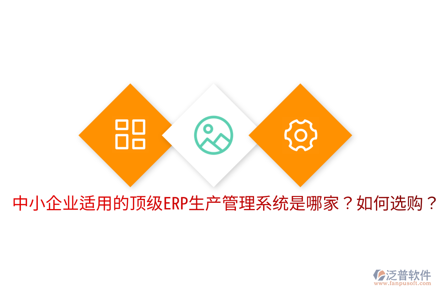  中小企業(yè)適用的頂級(jí)ERP生產(chǎn)管理系統(tǒng)是哪家？如何選購(gòu)？