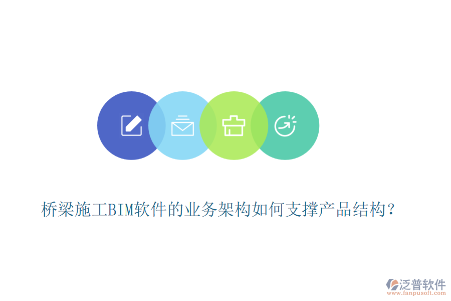 橋梁施工BIM軟件的業(yè)務(wù)架構(gòu)如何支撐產(chǎn)品結(jié)構(gòu)？