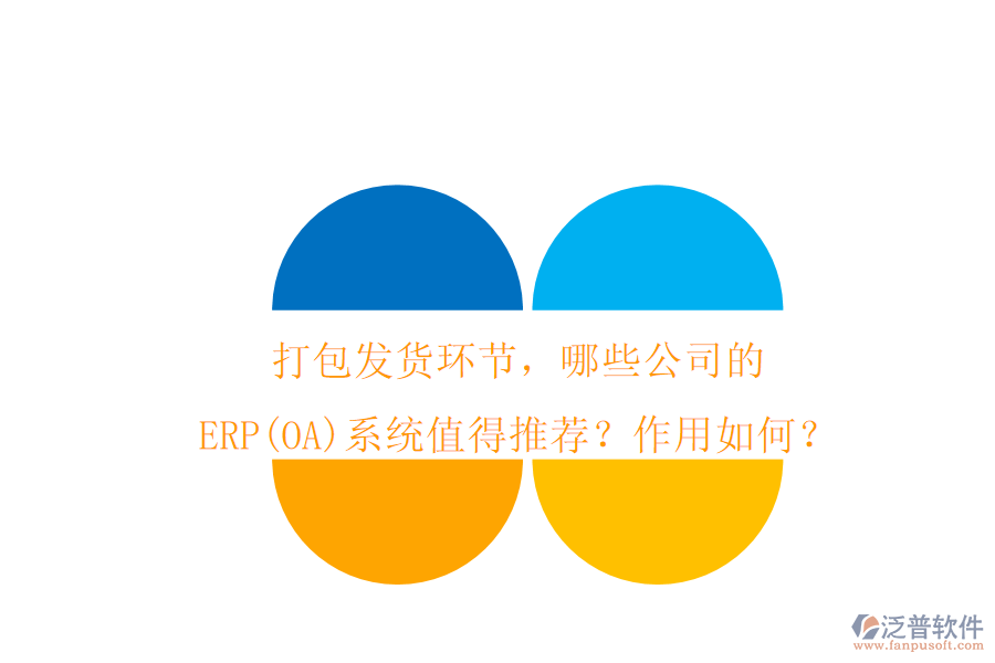 打包發(fā)貨環(huán)節(jié)，哪些公司的ERP(OA)系統(tǒng)值得推薦？作用如何？