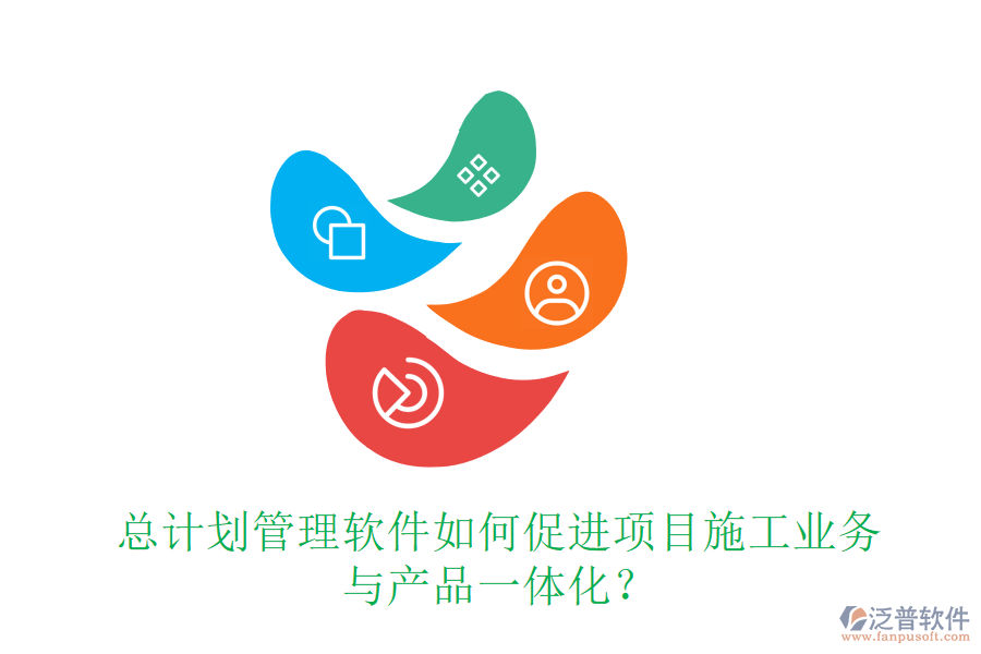 總計劃管理軟件如何促進項目施工業(yè)務與產品一體化？