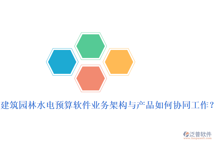 建筑園林水電預算軟件業(yè)務架構與產品如何協(xié)同工作？
