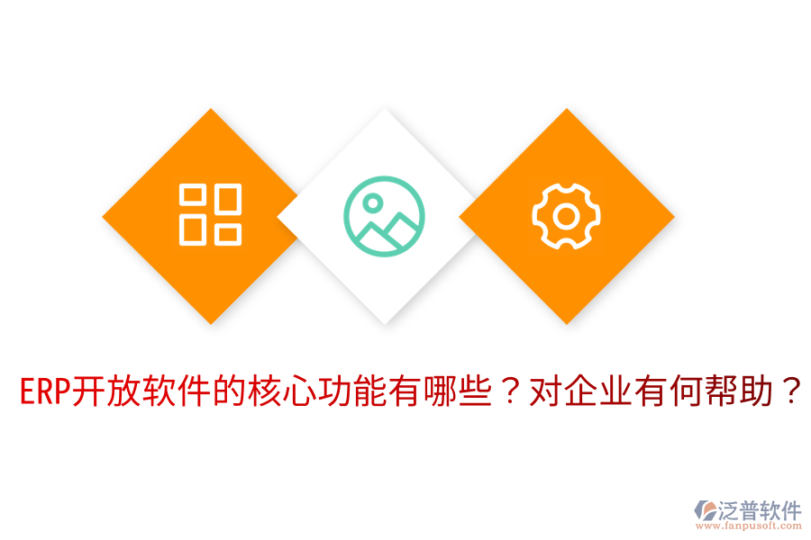  ERP開放軟件的核心功能有哪些？對企業(yè)有何幫助？