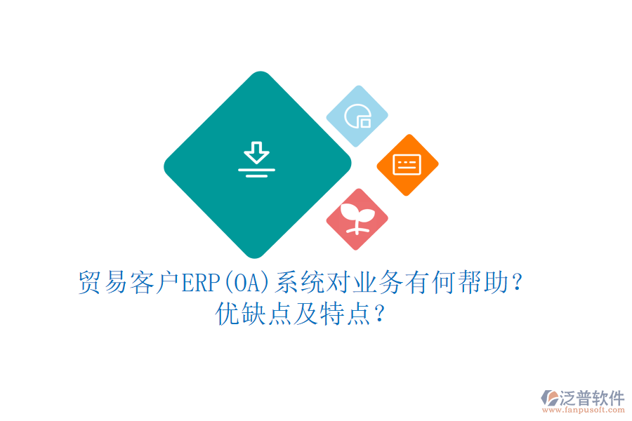 貿(mào)易客戶ERP(OA)系統(tǒng)對業(yè)務(wù)有何幫助？優(yōu)缺點及特點？